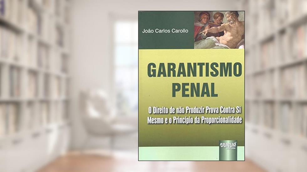 Garantismo Penal - O Direito de não Produzir Prova Contra Si Mesmo e o Princípio da Proporcionalidade, do autor João Carlos Carollo