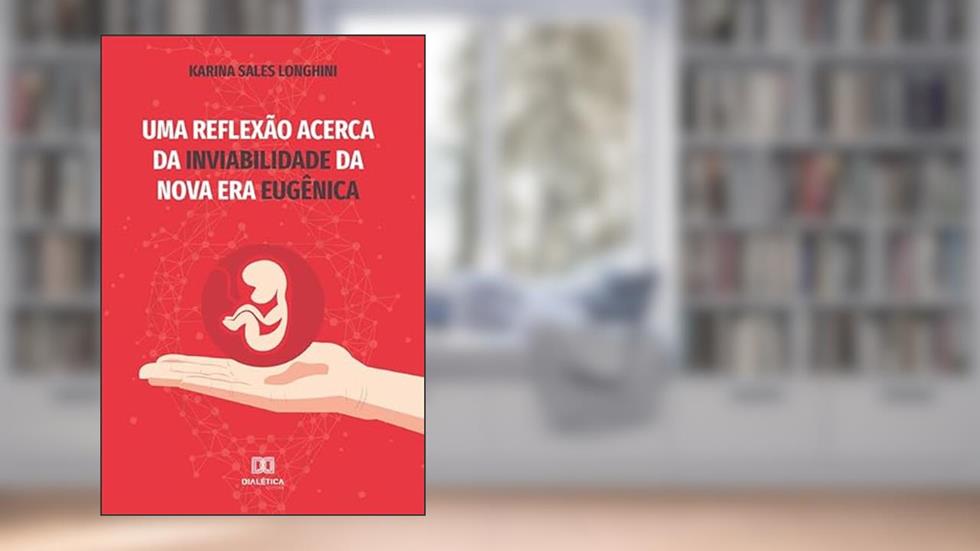 Uma reflexão acerca da inviabilidade da nova Era Eugênica, do autor Karina Sales Longhini