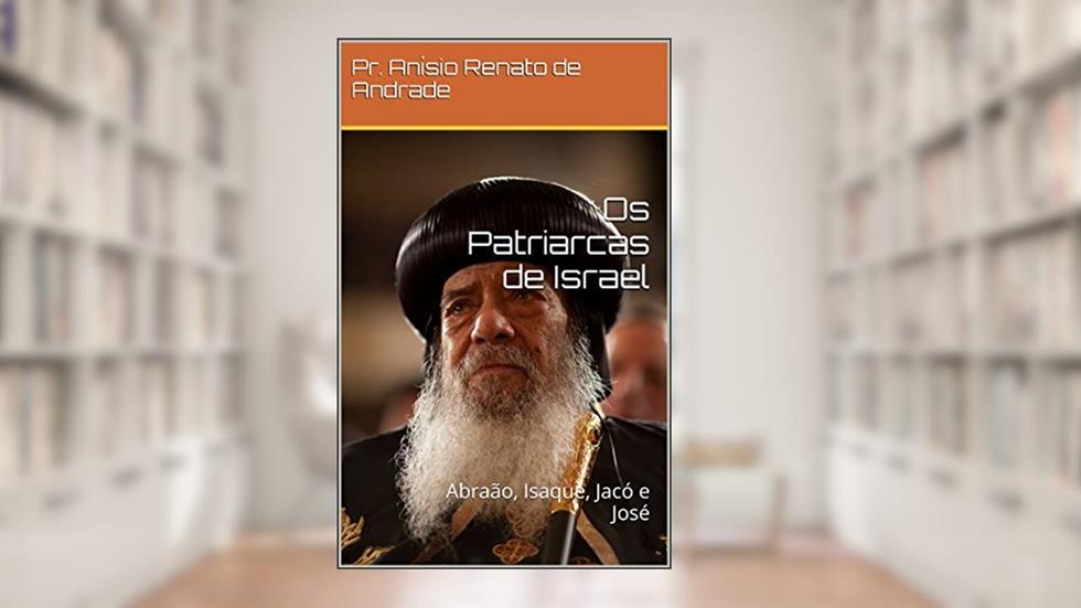 Os Patriarcas de Israel: Abraão, Isaque, Jacó e José, do autor Pr. Anísio Renato de Andrade