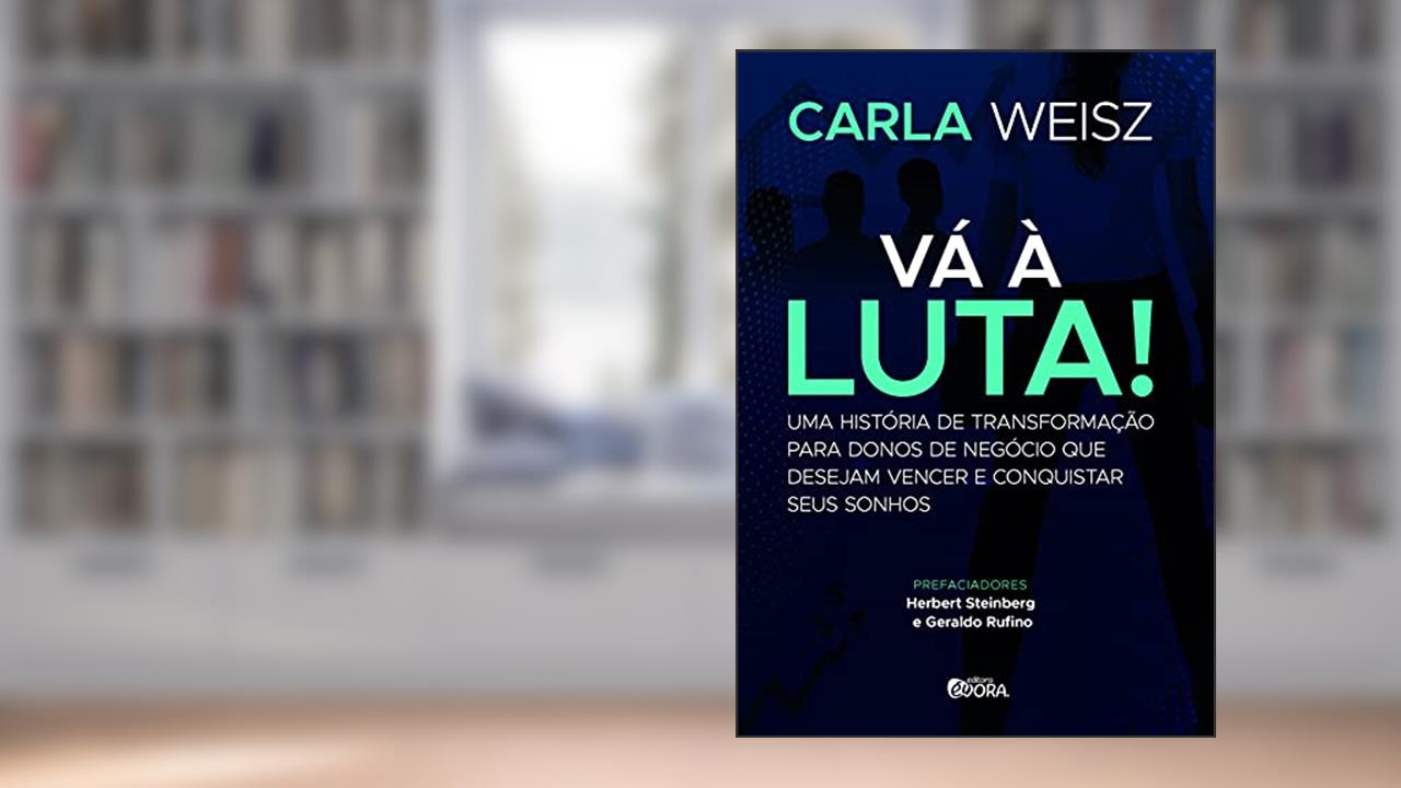 Vá à Luta!: Uma história de transformação para donos de negócio que desejam vencer e conquistar seus sonhos, do autor Carla Weisz