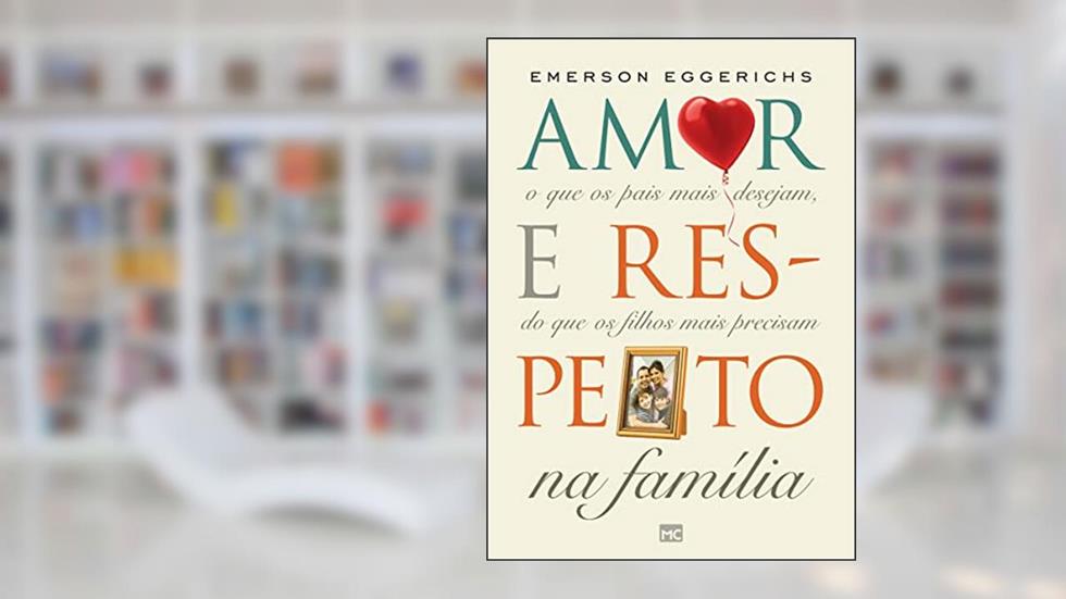 Amor e respeito na família: O que os pais mais desejam, do que os filhos mais precisam, do autor Emerson Eggerichs