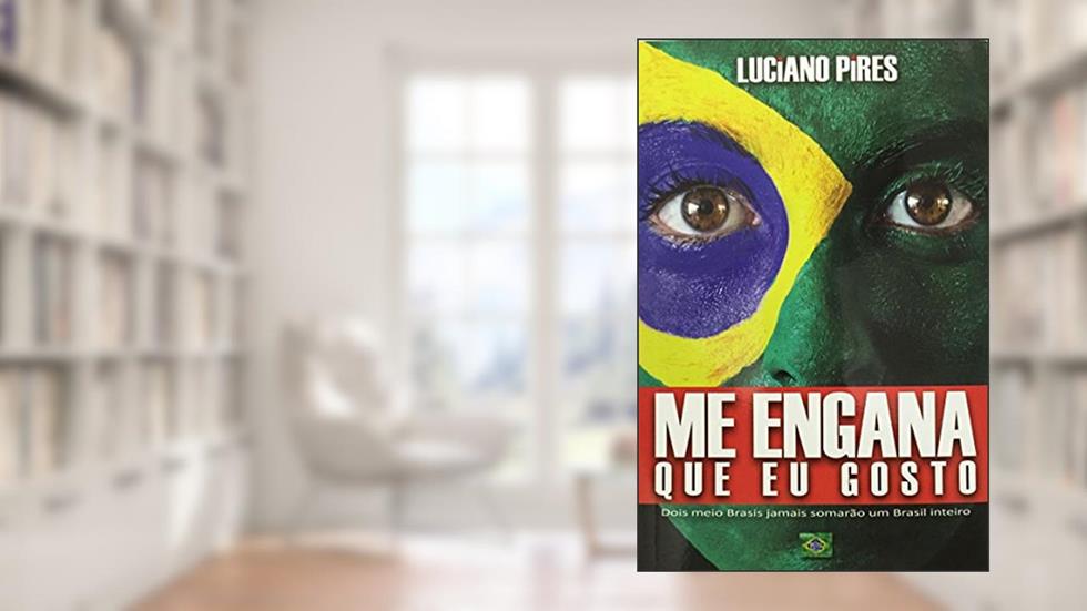 Me Engana Que Eu Gosto: Dois meio Brasis jamais somarão um Brasil inteiro, do autor Luciano Pires