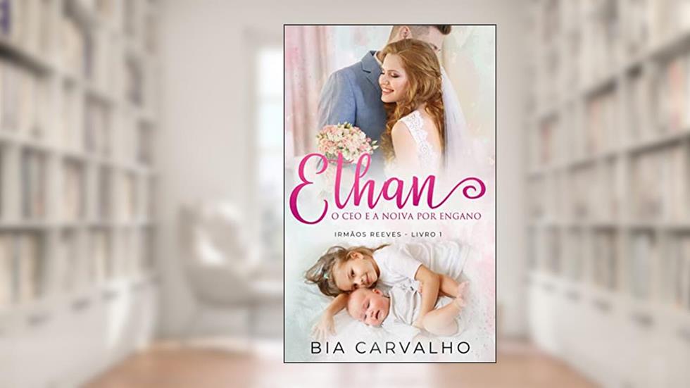 Ethan: O CEO e a Noiva por Engano (Irmãos Reeves Livro 1), do autor Bia Carvalho