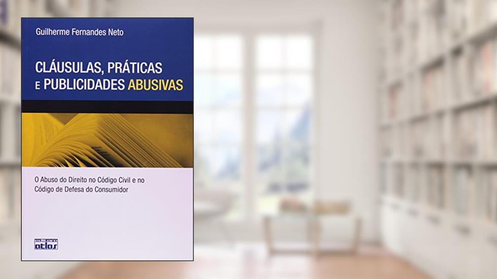Cláusulas, Práticas e Publicidades Abusivas. O Abuso do Direito no Código Civil e no Código de Defesa do Consumidor, do autor Guilherme Fernandes Neto