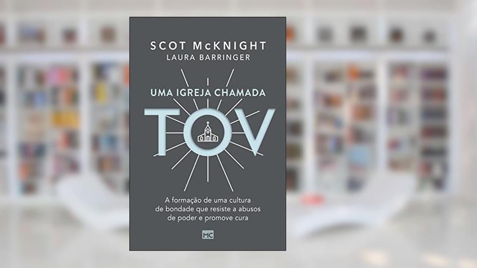 Uma igreja chamada tov: A formação de uma cultura de bondade que resiste a abusos de poder e promove cura, do autor Scot McKnight; Laura Barringer