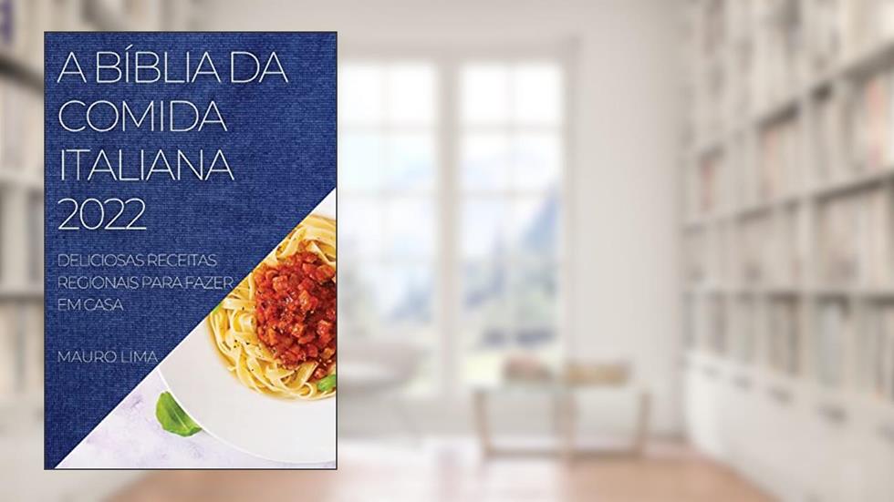 A Bíblia Da Comida Italiana 2022: Deliciosas Receitas Regionais Para Fazer Em Casa, do autor Mauro Lima