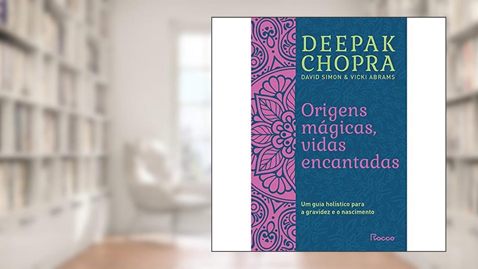 Origens mágicas, vidas encantadas: Um guia holístico para a gravidez e o nascimento, do autor Deepak Chopra; David Simon; Vicki Abrams