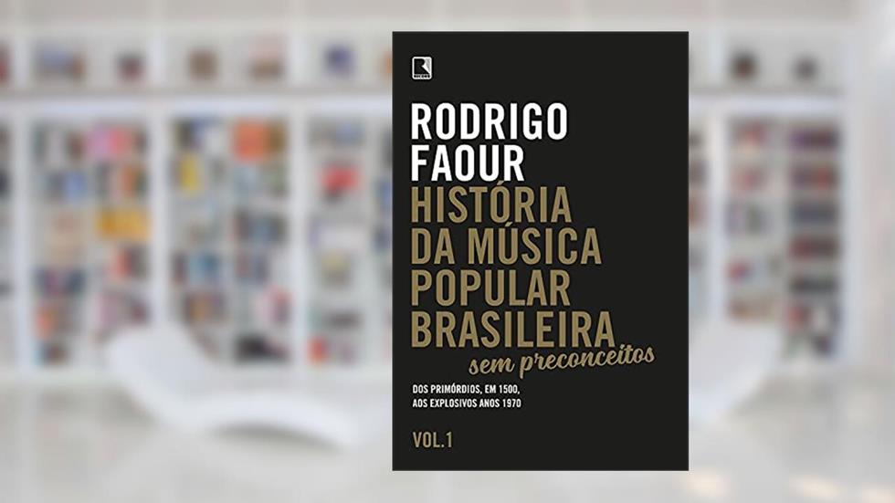 História da música popular brasileira: Sem preconceitos (Vol. 1): Dos primórdios, em 1500, aos explosivos anos 1970, do autor Rodrigo Faour