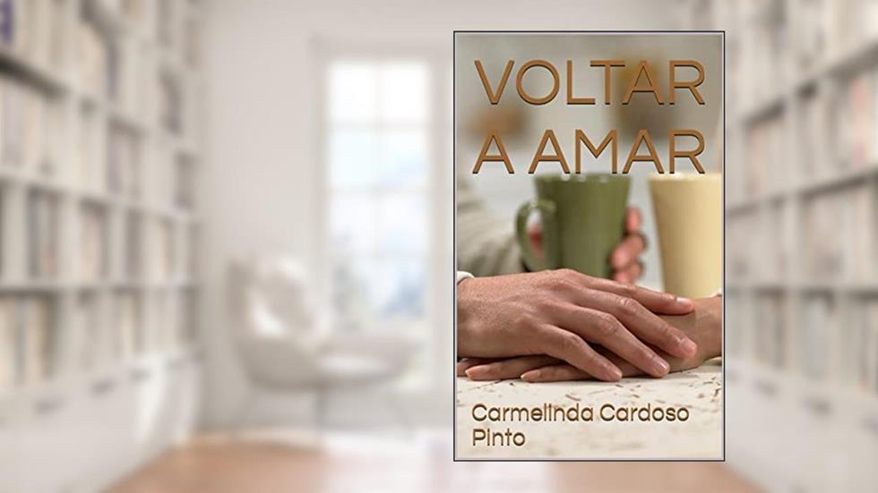 Voltar a Amar: Da escuridão de um luto para a luz de um novo amor, do autor Carmelinda Cardoso Pinto