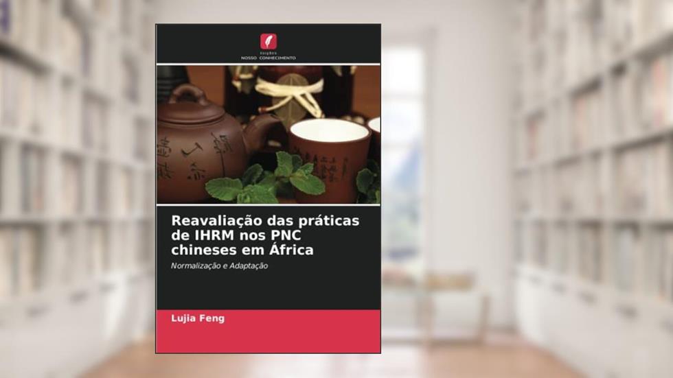 Reavaliação das práticas de IHRM nos PNC chineses em África: Normalização e Adaptação, do autor Lujia Feng; Paul Barry; Christopher Rees