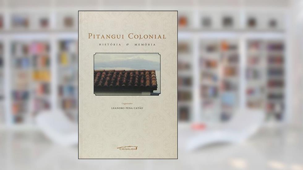 Pitangui Colonial. Historia e Memória, do autor Leandro Pena Catão