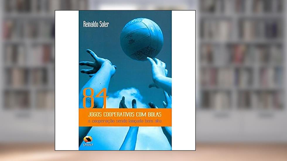 84 Jogos Cooperativos Com Bolas. A Cooperação Sendo Lançada Bem Alto, do autor Reinaldo Soler