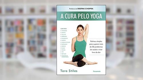 Capa de A Cura Pelo Yoga: Rotinas Simples Para Superar Mais de 50 Problemas de Saúde e Viver Livre da dor, do autor Tara Stiles