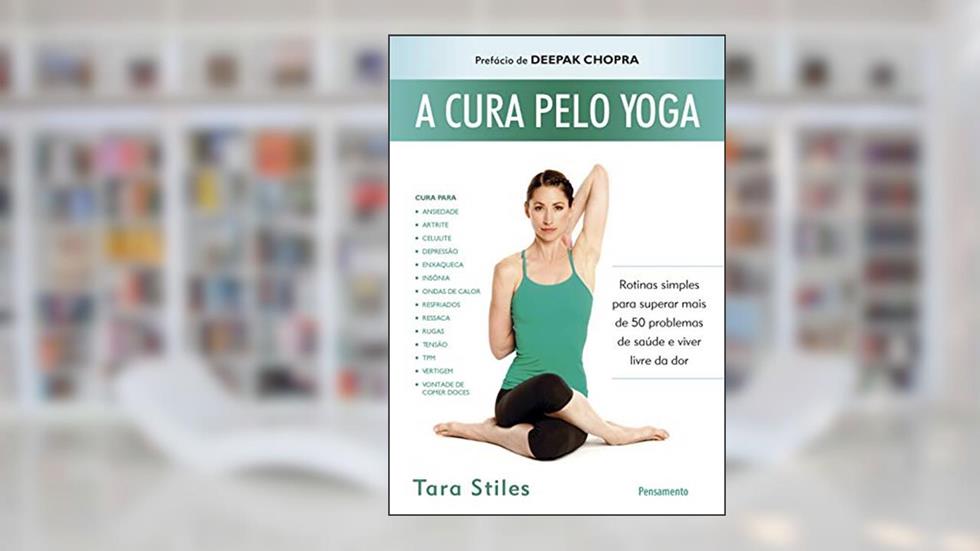A Cura Pelo Yoga: Rotinas Simples Para Superar Mais de 50 Problemas de Saúde e Viver Livre da dor, do autor Tara Stiles