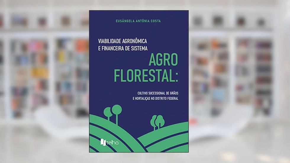 Viabilidade Agronômica e Financeira de Sistema Agroflorestal: Cultivo Sucessional de Grãos e Hortaliças no Distrito Federal, do autor Eusângela Antônia Costa