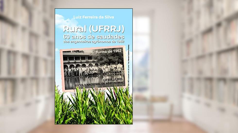 Rural (UFRRJ): 60 Anos de Saudades dos Engenheiros Agrônomos de 1962, do autor Luiz Ferreira da Silva