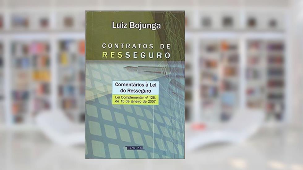 Contratos de Resseguro: Comentários à lei do Resseguro - Lei Complementar n° 126, de 15 de Janeiro de 2007, do autor Luiz Bojunga