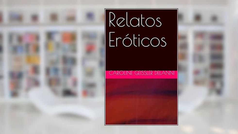 Relatos Eróticos, do autor Caroline Geissler Delanni