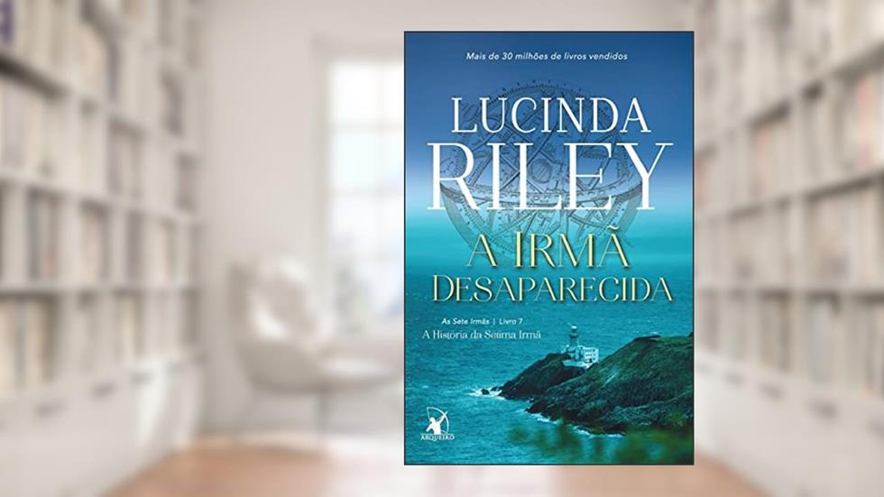 A irmã desaparecida (As Sete Irmãs - Livro 7): A história da sétima irmã, do autor Lucinda Riley