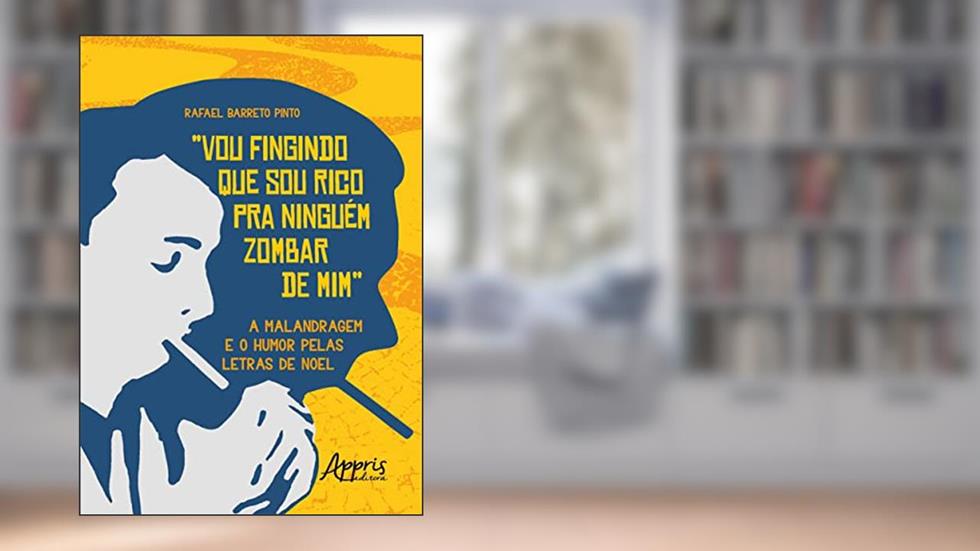 "Vou Fingindo que sou Rico pra Ninguém Zombar de Mim": A Malandragem e o Humor pelas Letras de Noel, do autor Rafael Barreto Pinto