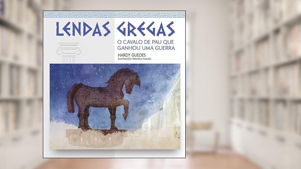 O CAVALO DE PAU QUE GANHOU UMA GUERRA - LENDAS GREGAS, do autor HARDY GUEDES