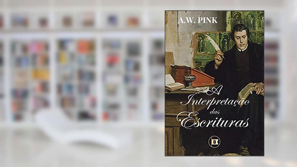 A Interpretação das Escrituras (Obras de A.W. Pink Livro 2), do autor A.W. Pink