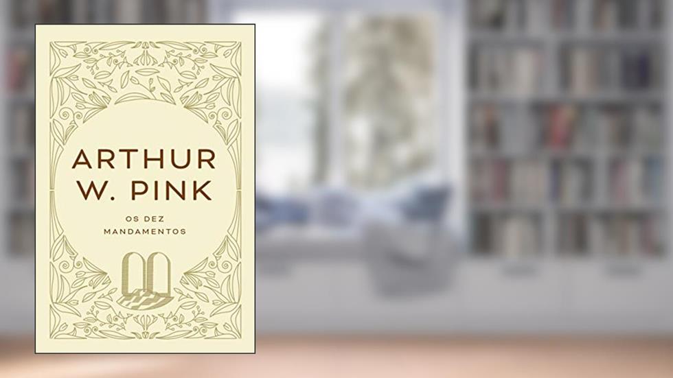 Os dez mandamentos, do autor Arthur W. Pink