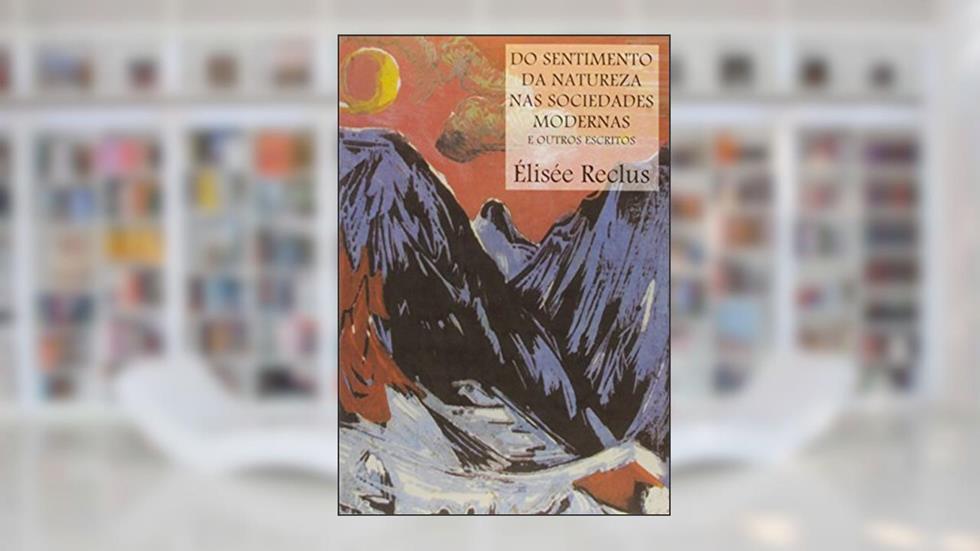 Do Sentimento da Natureza nas Sociedades Modernas e Outros Escritos, do autor Élisée Reclus