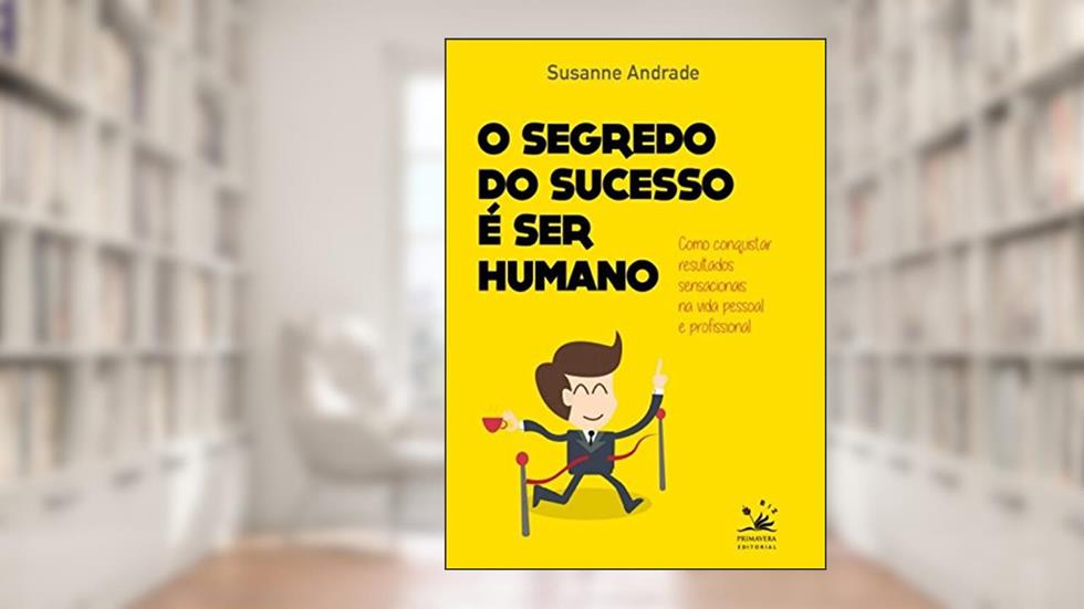 O segredo do sucesso é ser humano: Como conquistar resultados sensacionais na vida pessoal e profissional, do autor Susanne Andrade