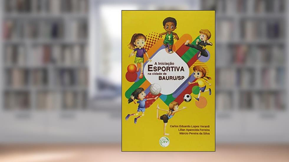 A iniciação esportiva na cidade de Bauru/SP, do autor Carlos Eduardo Lopes Verardi; Lílian Aparecida Ferreira; Márcio Pereira da Silva