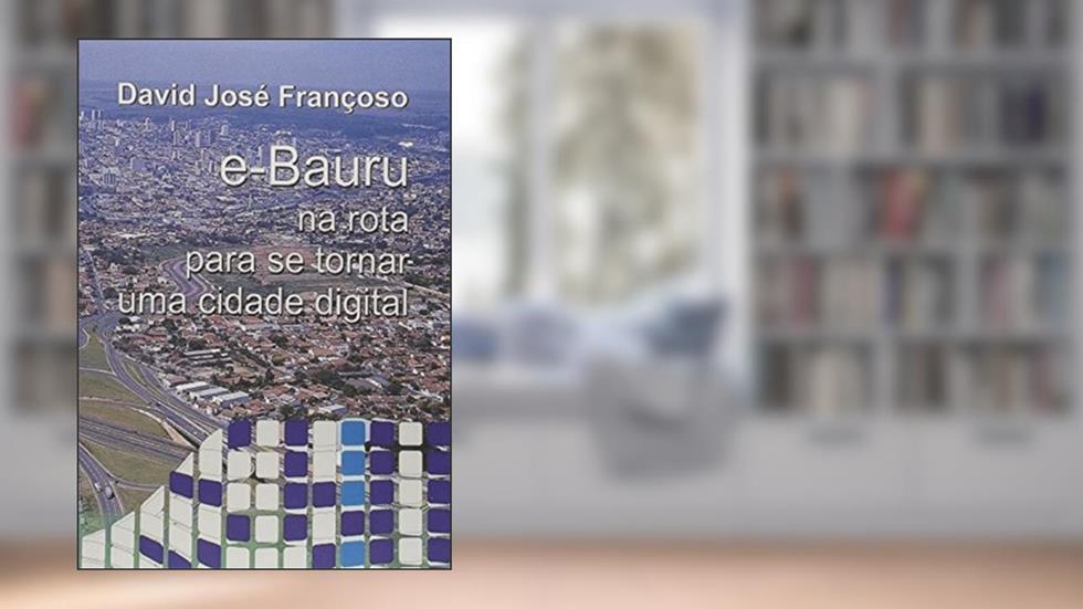 E-Bauru. Na Rota Para Se Tornar Uma Cidade Digital, do autor David José Françoso