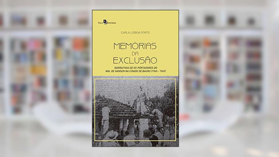Memórias da Exclusão: Narrativas de Ex-portadores do Mal de Hansen na Cidade de Bauru (1945 - 1969), do autor Carla Lisboa Porto