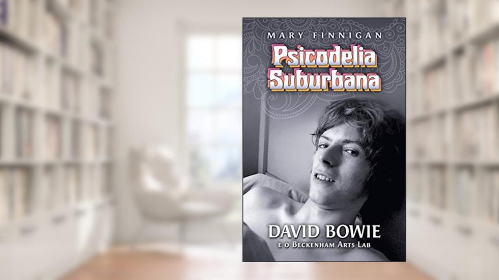 Psicodelia Suburbana - David Bowie e o Beckenham Arts Lab, do autor Mary Finnigan