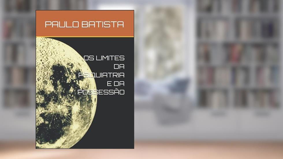 OS LIMITES DA PSIQUIATRIA E DA POSSESSÃO (Portuguese Edition), do autor PhD PAULO GABRIEL BATISTA