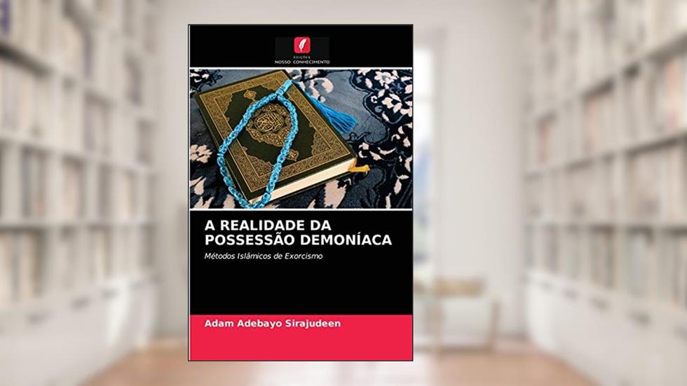A REALIDADE DA POSSESSÃO DEMONÍACA: Métodos Islâmicos de Exorcismo, do autor Adam Adebayo Sirajudeen