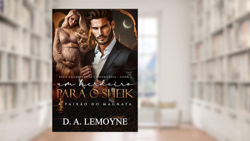 Um Herdeiro para o Sheik: A Paixão do Magnata (Casamentos de Conveniência Livro 3), do autor D. A. Lemoyne