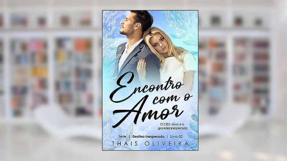 Encontro com o amor : O CEO viúvo e a gravidez inesperada (DESTINO INESPERADO Livro 2), do autor Thais Oliveira