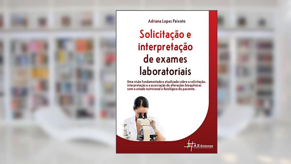 Solicitação e Interpretação de Exames Laboratoriais: Uma visão fundamentada e atualizada sobre a solicitação, interpretação e associação de alterações ... nutricional e fisiológico do paciente., do autor Adriana Lopes Peixoto