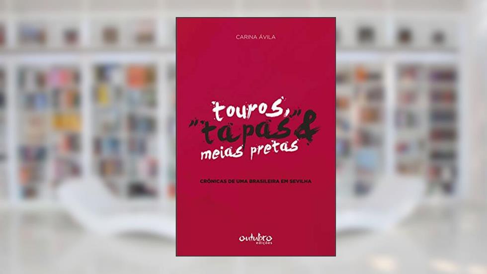 Touros, "tapas" e meias pretas: Crônicas de uma brasileira em Sevilha, do autor Carina Ávila