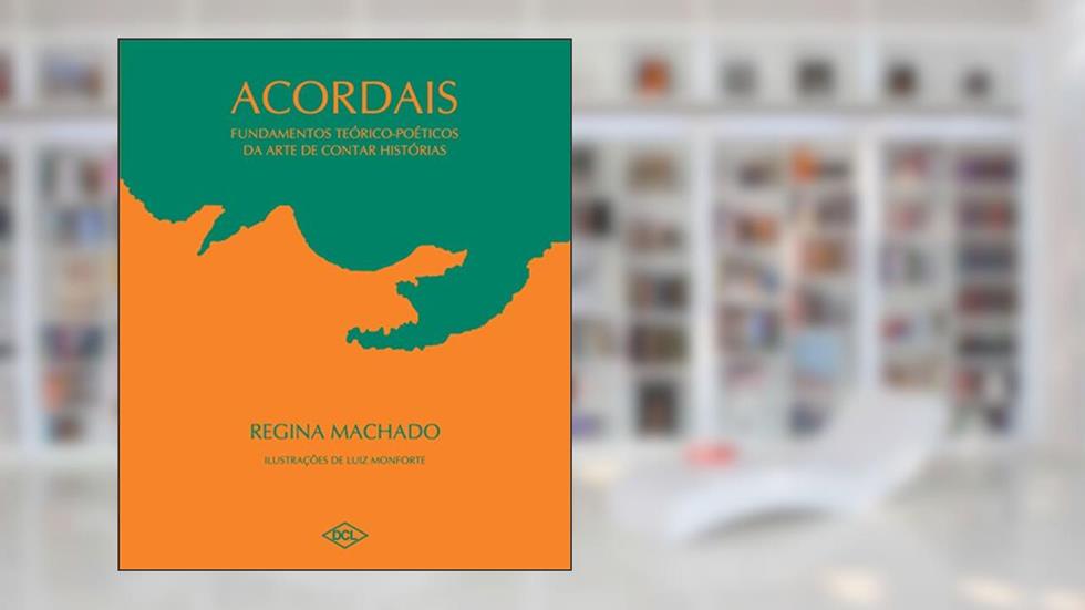 Acordais. Fundamentos Teóricos-poéticos da Arte de Contar Histórias, do autor Regina Machado