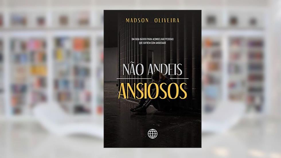 Não Andeis Ansiosos: Um guia básico para aconselhar pessoas que sofrem com ansiedade, do autor Madson Oliveira