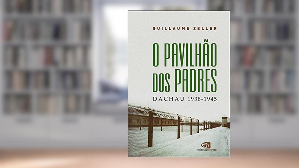 O Pavilhão dos Padres: Dachau 1938 - 1945, do autor Guillaume Zeller