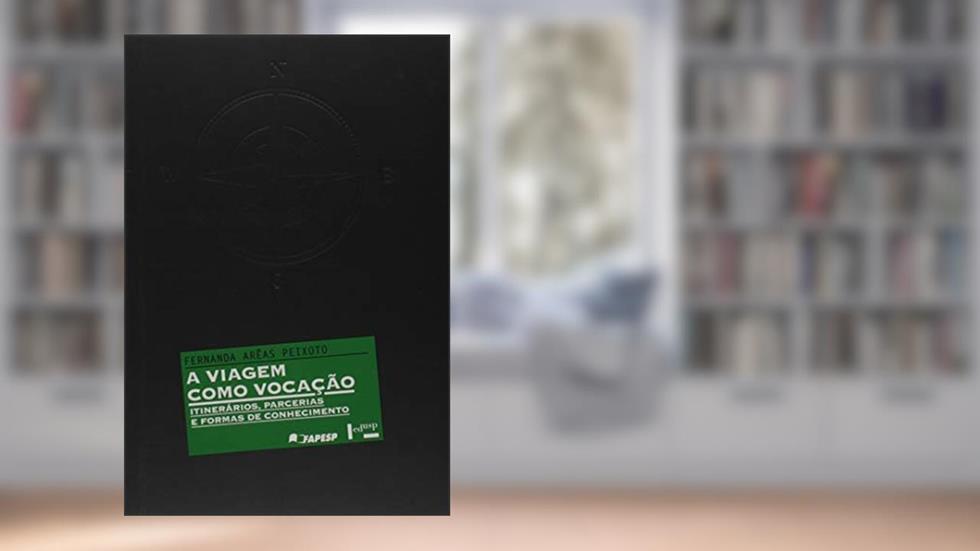 A Viagem Como Vocação. Itinerários, Parcerias e Formas de Conhecimento, do autor Fernanda Arêas Peixoto