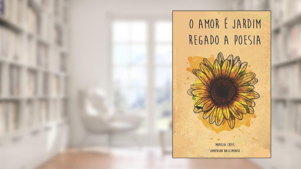 O Amor é Jardim: Regado a Poesia, do autor Jamerson José Inácio Nascimento; Marilia Cheis