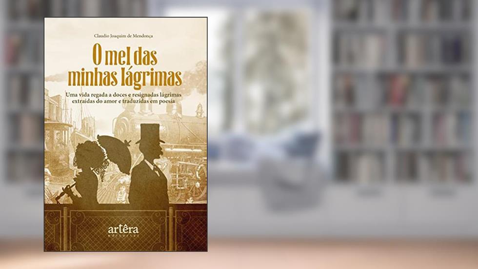 O Mel das Minhas Lágrimas: Uma Vida Regada a Doces e Resignadas Lágrimas Extraídas do Amor e Traduzidas em Poesia, do autor Claudio Joaquim de Mendonça