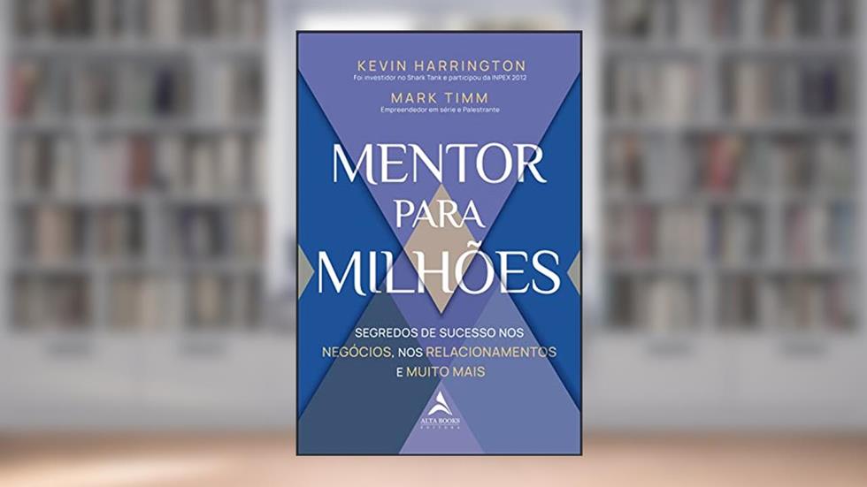Mentor Para Milhões: Segredos de Sucesso nos Negócios, nos Relacionamentos e Muito Mais, do autor Kevin Harrington; Mark Timm