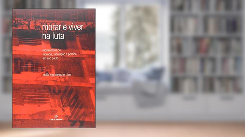 Morar e Viver na Luta. Movimentos de Moradia, Fabulação e Política em São Paulo, do autor Stella Paterniani