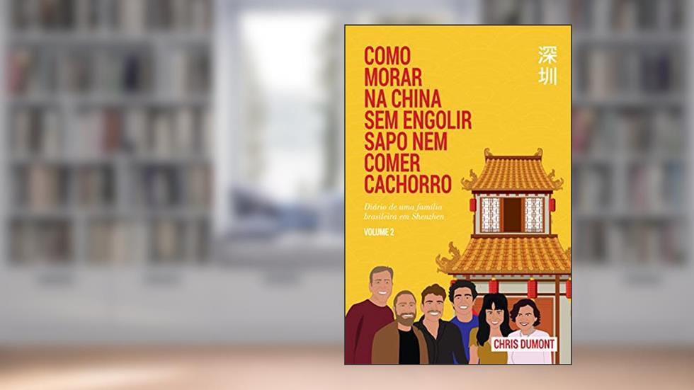 COMO MORAR NA CHINA SEM ENGOLIR SAPO NEM COMER CACHORRO - VOLUME 2: Diário de uma Família Brasileira em Shenzhen, do autor Chris Dumont