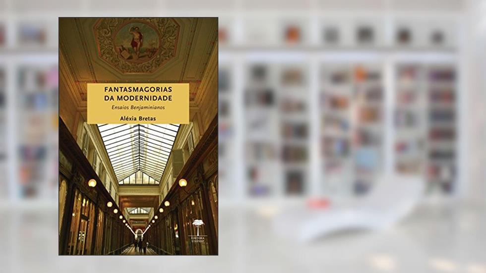 Fantasmagorias da modernidade: Ensaios benjaminianos, do autor Aléxia Bretas