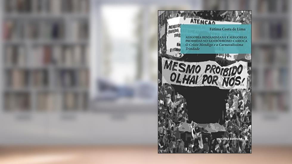 Alegoria benjaminiana e alegorias proibidas no sambódromo carioca o Cristo Mendigo e a Carnavalíssima Trindade: 112, do autor Fátima Costa de Lima